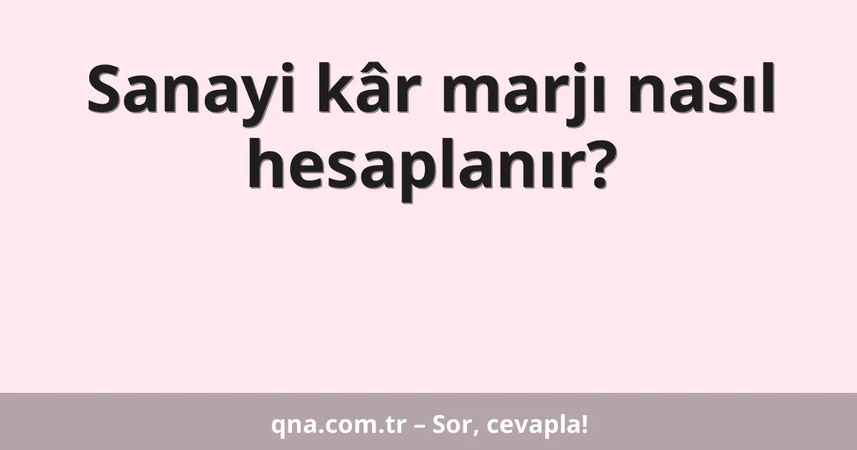 Sanayi kâr marjı nasıl hesaplanır?