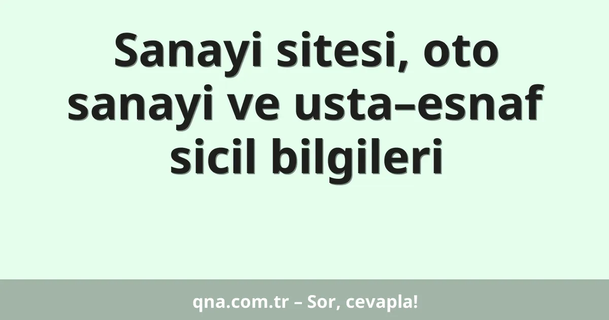 Sanayi sitesi, oto sanayi ve usta–esnaf sicil bilgileri
