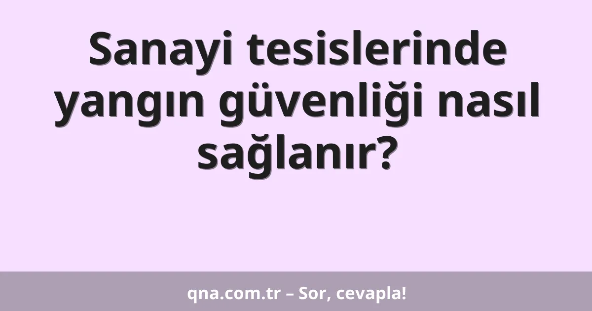 Sanayi tesislerinde yangın güvenliği nasıl sağlanır?