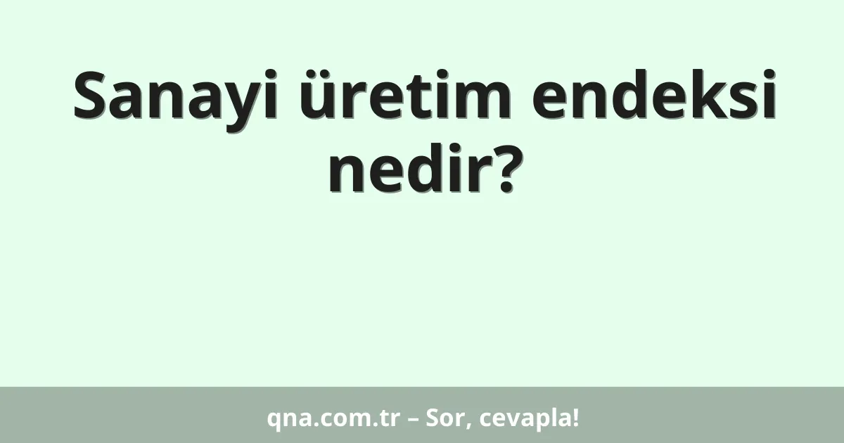 Sanayi üretim endeksi nedir?