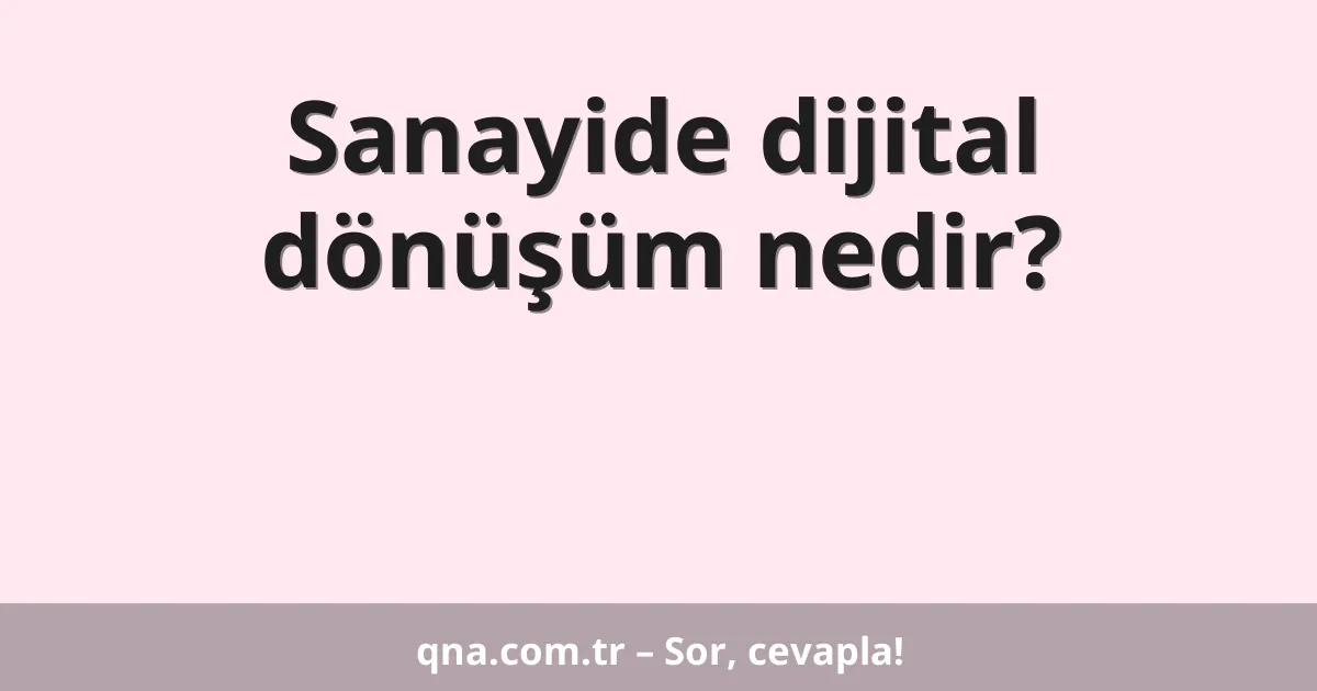 Sanayide dijital dönüşüm nedir?