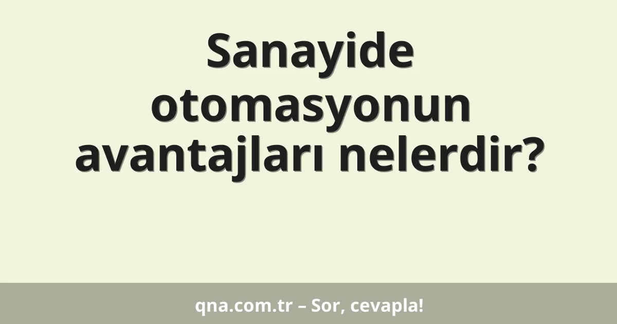Sanayide otomasyonun avantajları nelerdir?
