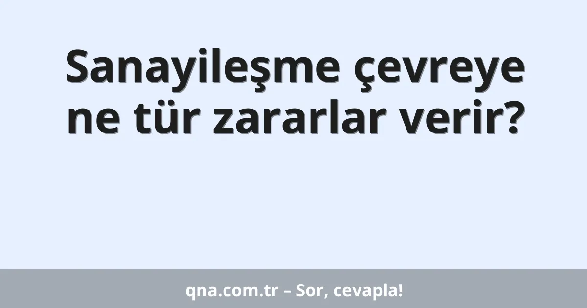 Sanayileşme çevreye ne tür zararlar verir?