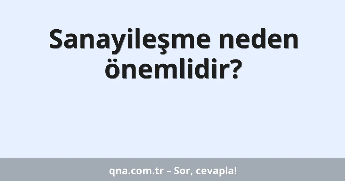 Sanayileşme neden önemlidir?