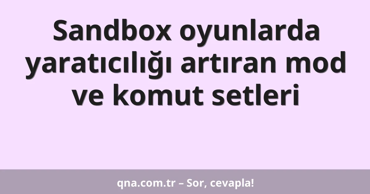 Sandbox oyunlarda yaratıcılığı artıran mod ve komut setleri
