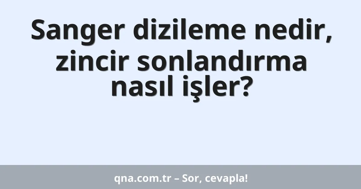 Sanger dizileme nedir, zincir sonlandırma nasıl işler?