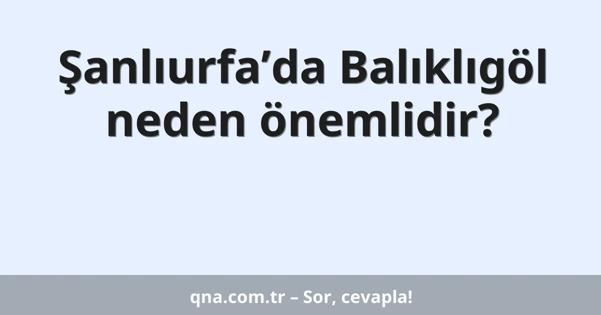 Şanlıurfa’da Balıklıgöl neden önemlidir?