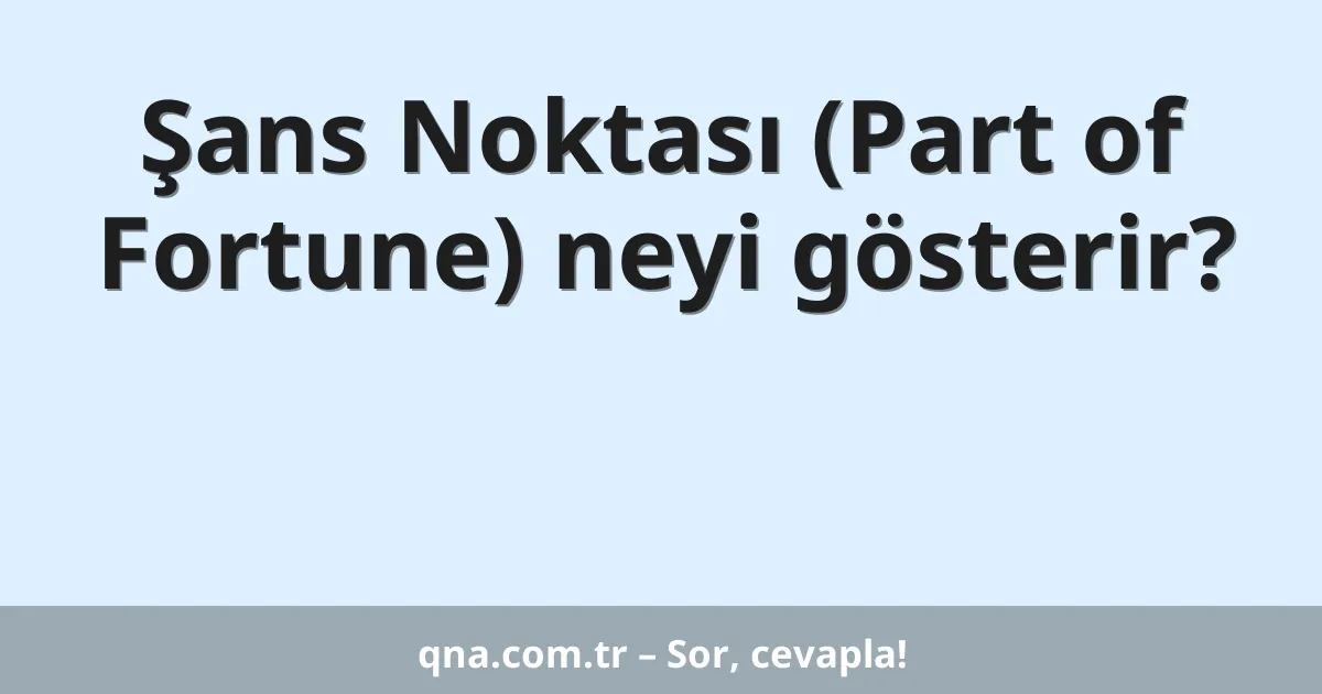 Şans Noktası (Part of Fortune) neyi gösterir?