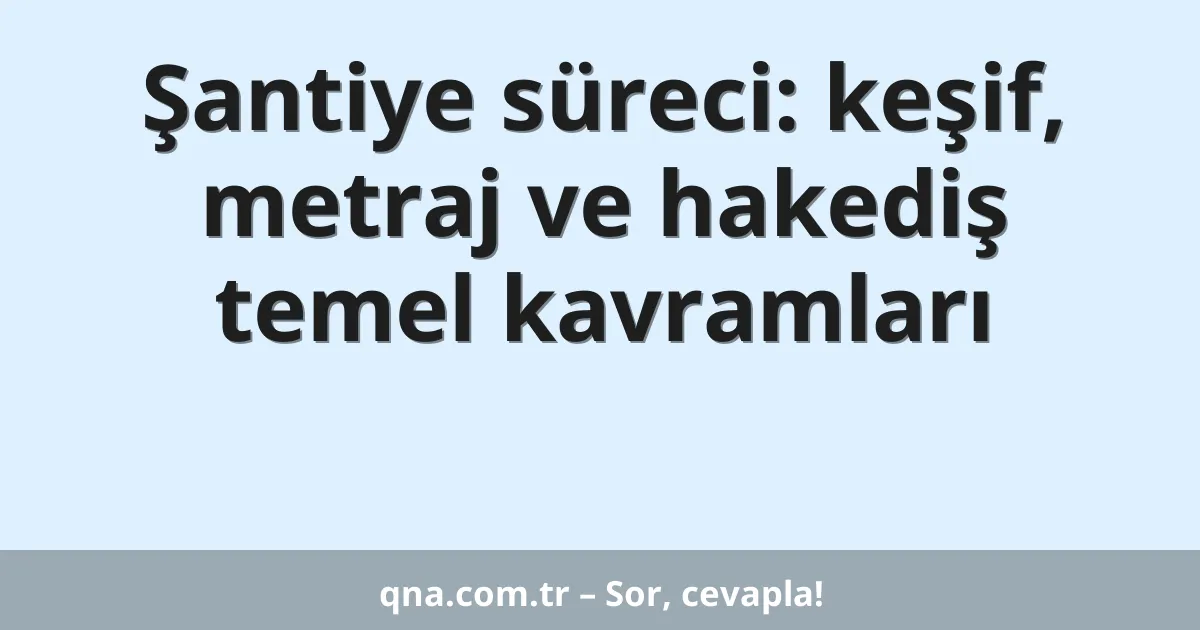 Şantiye süreci: keşif, metraj ve hakediş temel kavramları