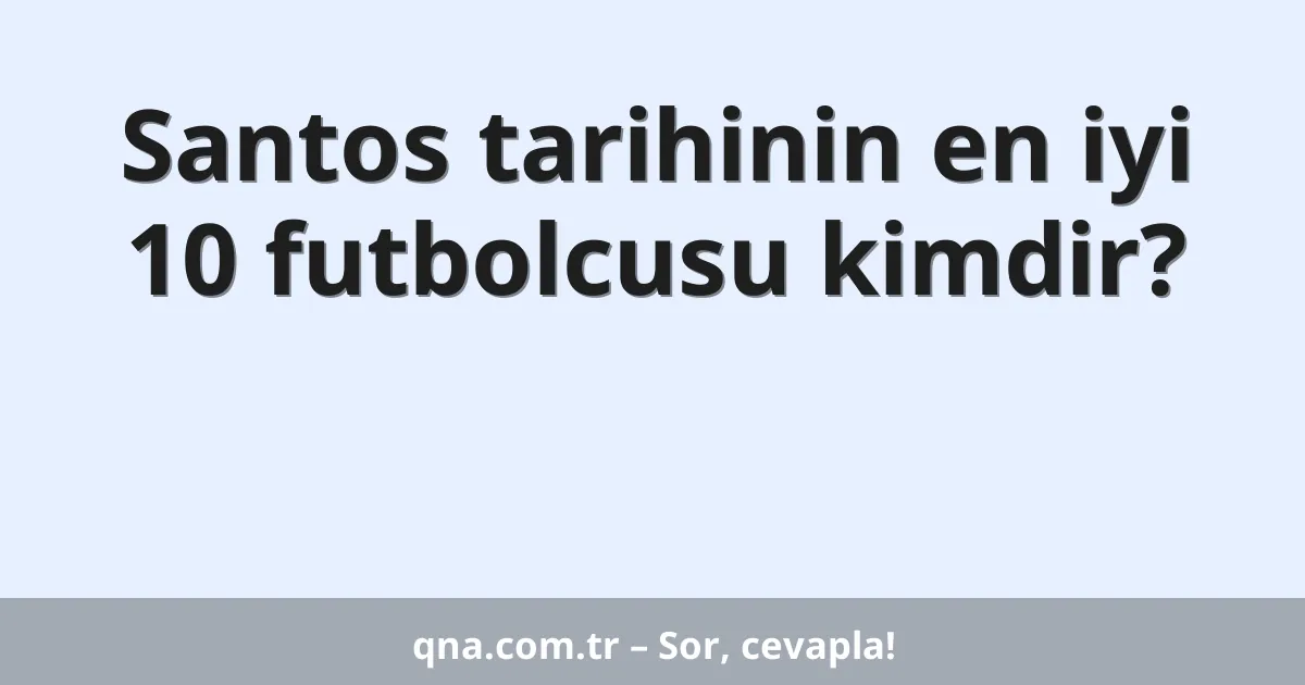 Santos tarihinin en iyi 10 futbolcusu kimdir?