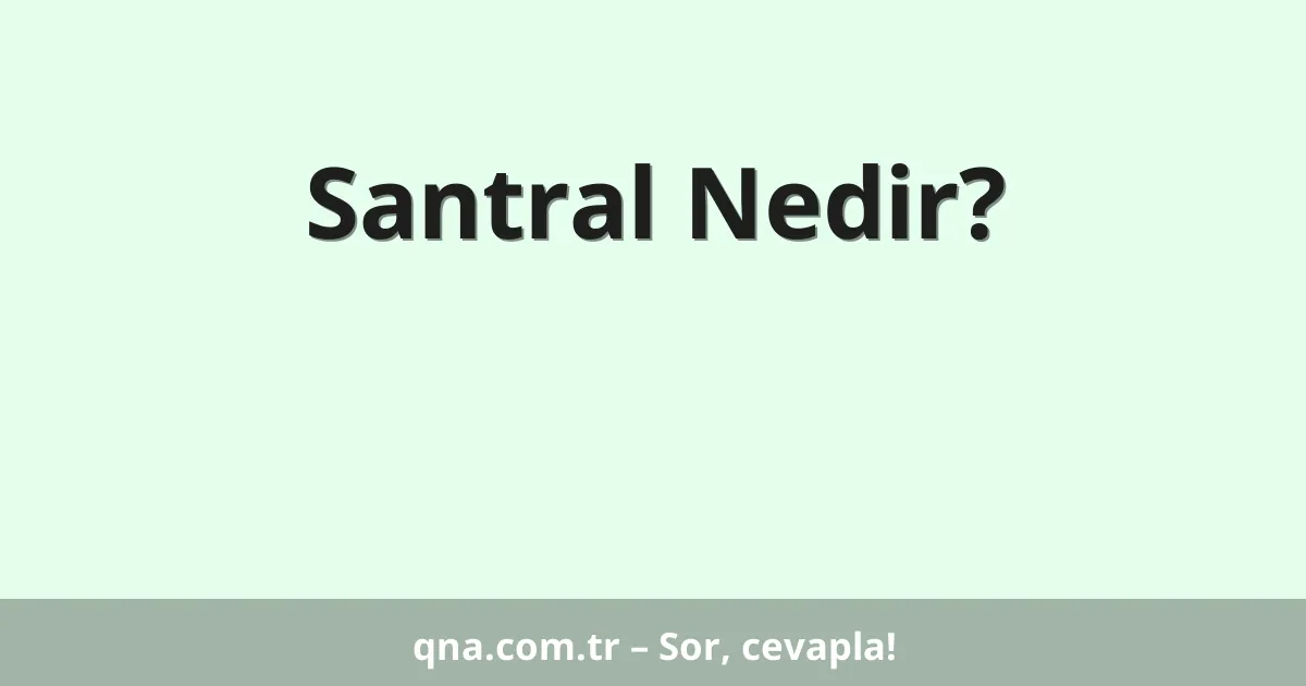 Santral Nedir?