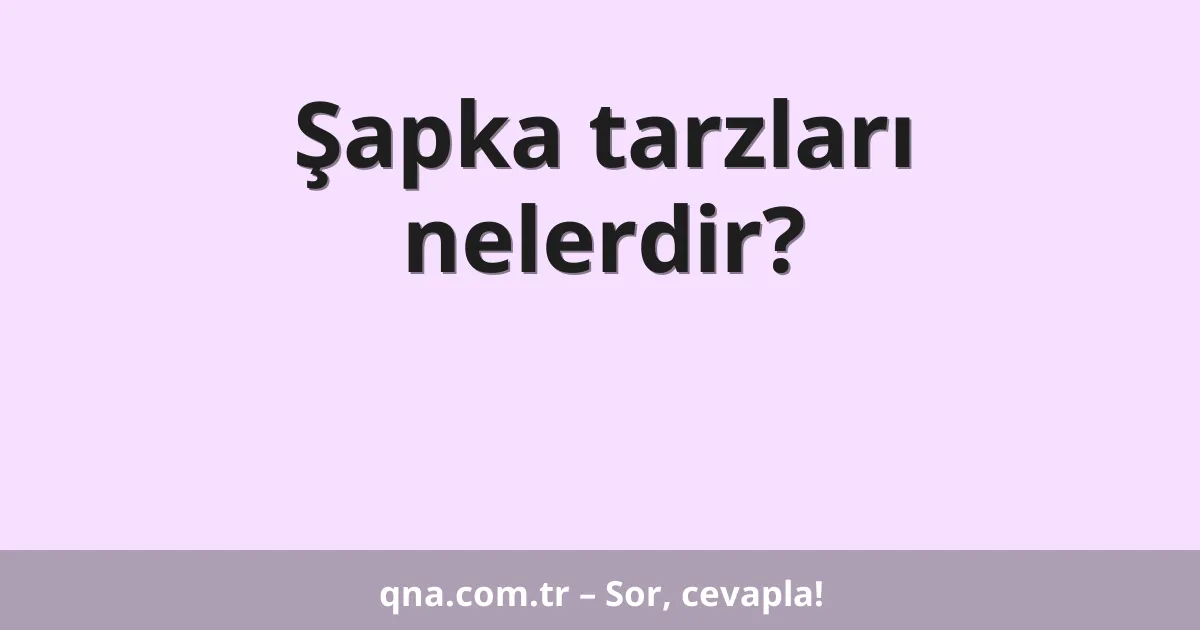 Şapka tarzları nelerdir?