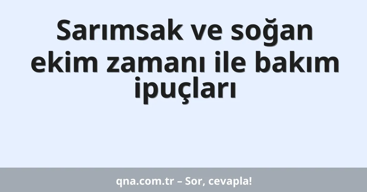 Sarımsak ve soğan ekim zamanı ile bakım ipuçları