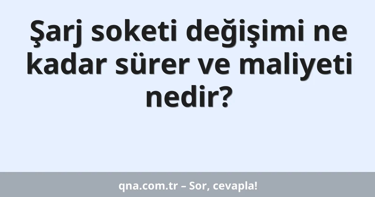 Şarj soketi değişimi ne kadar sürer ve maliyeti nedir?