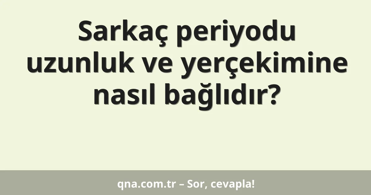 Sarkaç periyodu uzunluk ve yerçekimine nasıl bağlıdır?