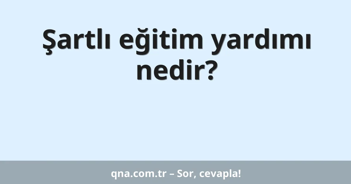 Şartlı eğitim yardımı nedir?