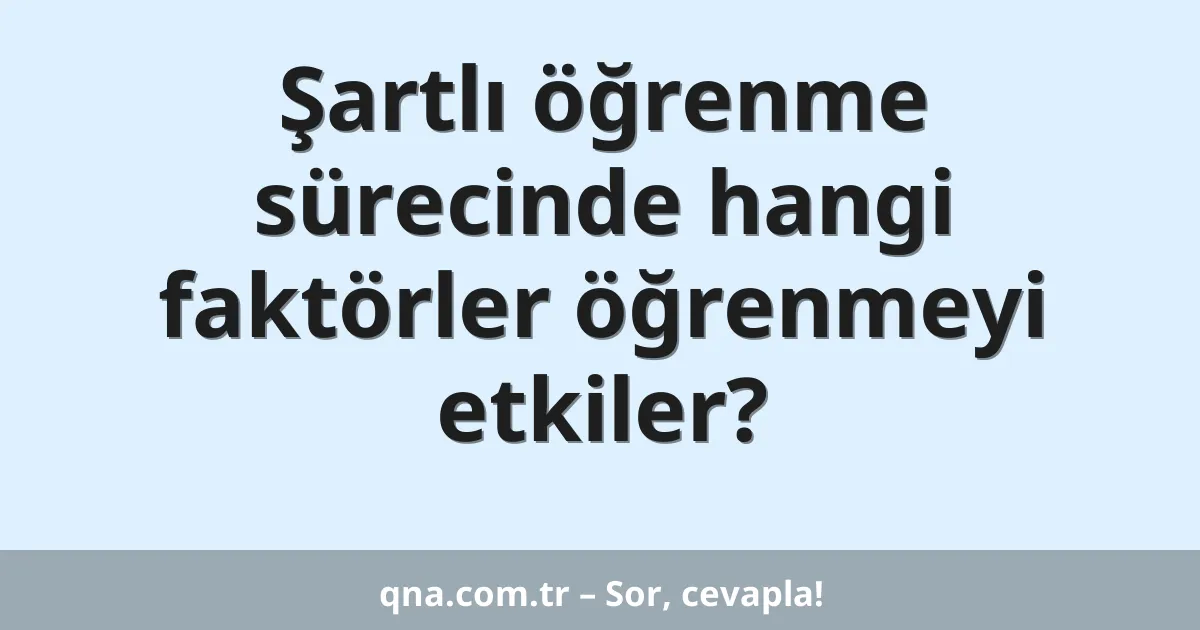 Şartlı öğrenme sürecinde hangi faktörler öğrenmeyi etkiler?