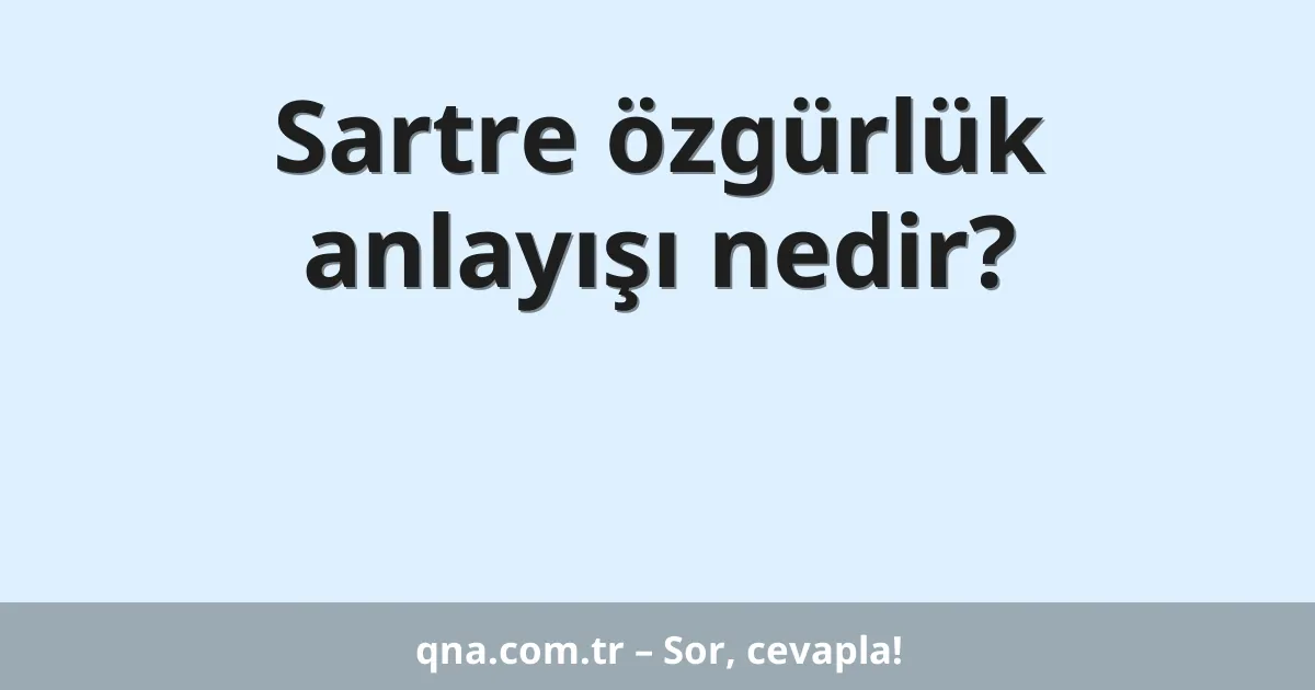 Sartre özgürlük anlayışı nedir?