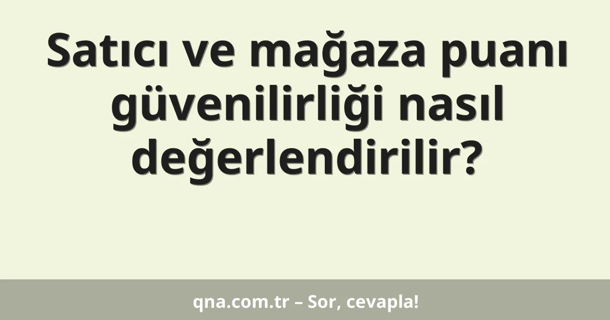 Satıcı ve mağaza puanı güvenilirliği nasıl değerlendirilir?