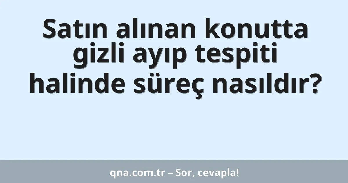 Satın alınan konutta gizli ayıp tespiti halinde süreç nasıldır?