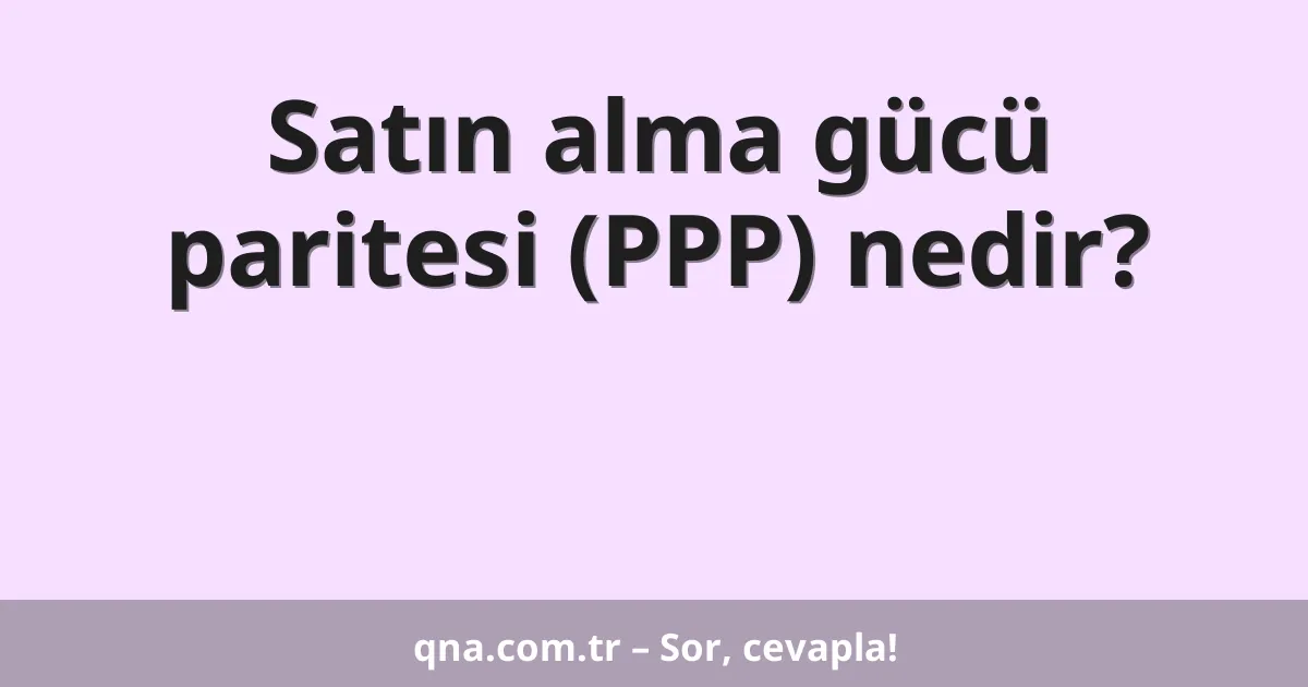 Satın alma gücü paritesi (PPP) nedir?