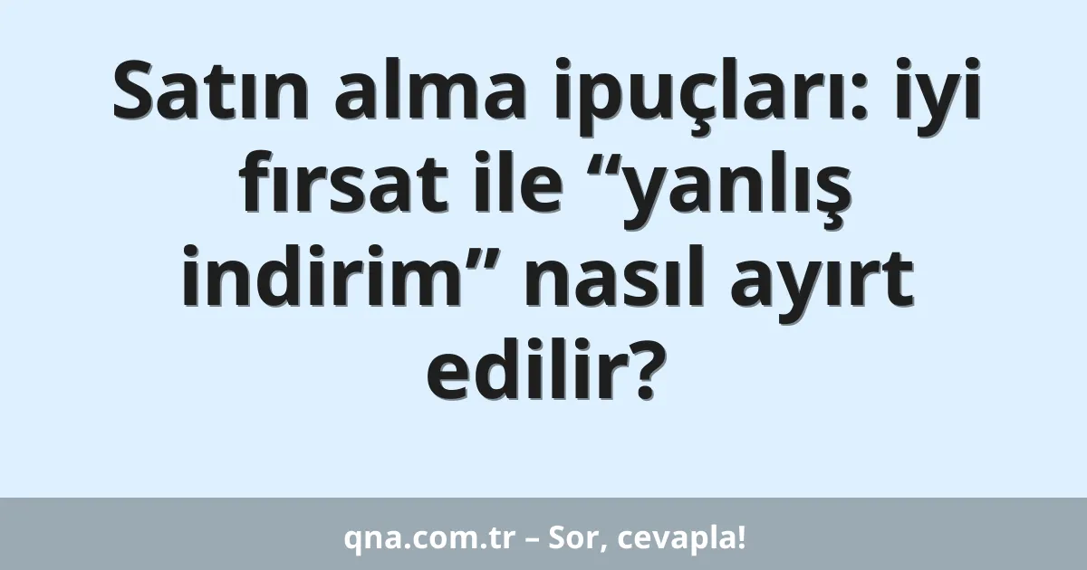 Satın alma ipuçları: iyi fırsat ile “yanlış indirim” nasıl ayırt edilir?