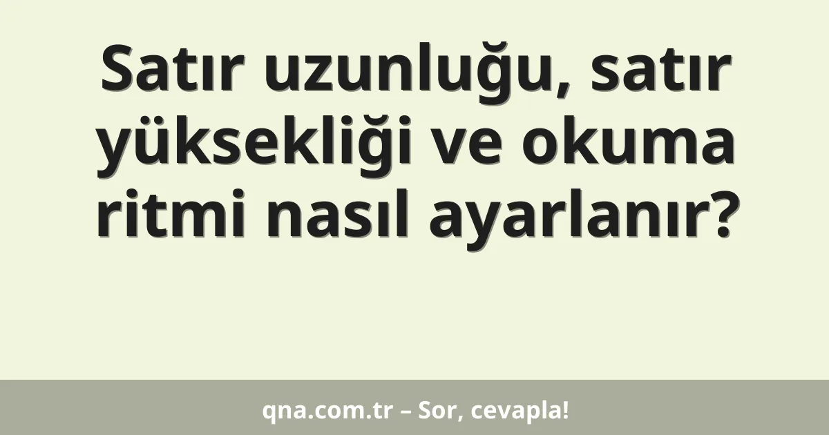 Satır uzunluğu, satır yüksekliği ve okuma ritmi nasıl ayarlanır?