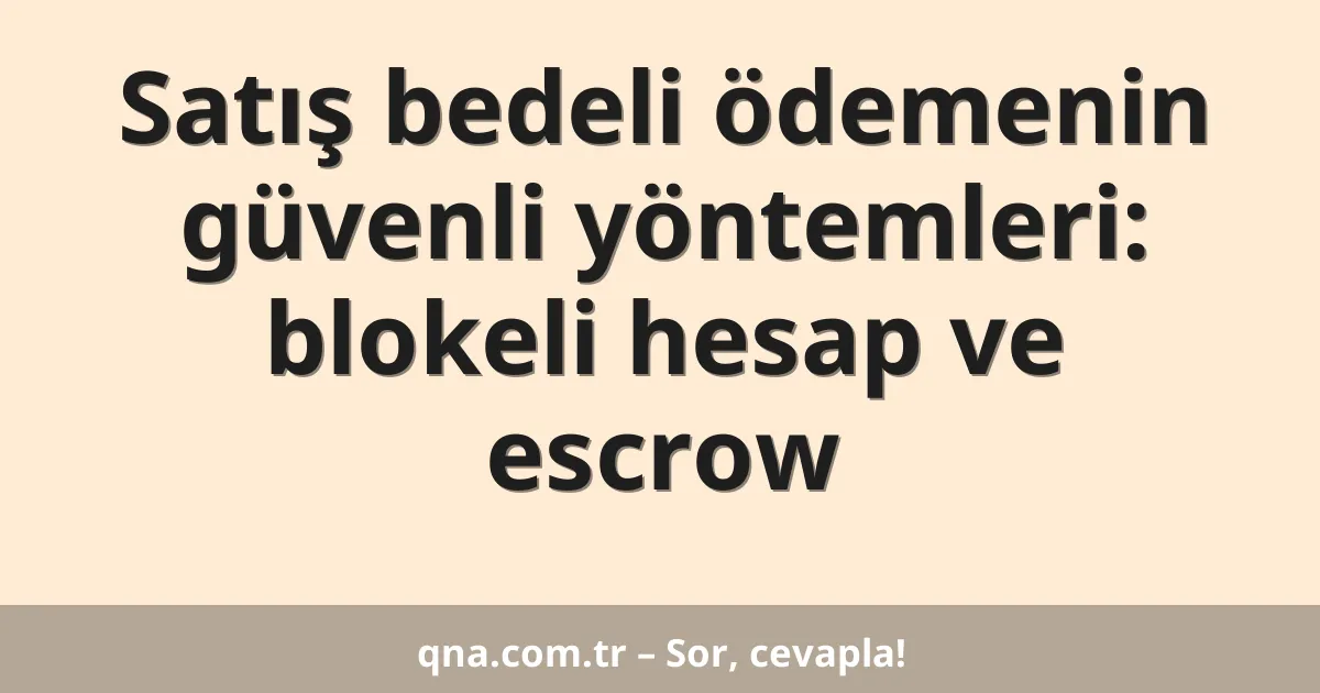 Satış bedeli ödemenin güvenli yöntemleri: blokeli hesap ve escrow