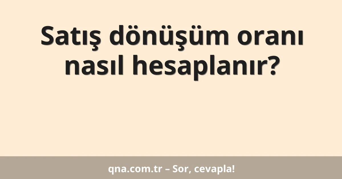 Satış dönüşüm oranı nasıl hesaplanır?