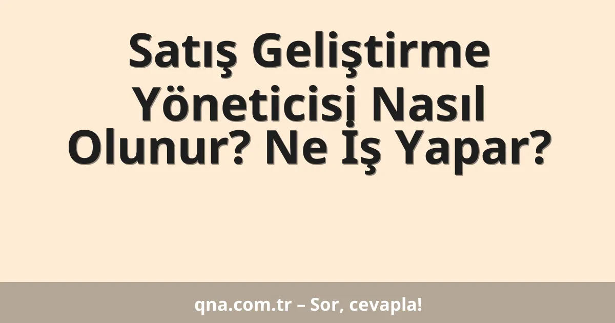 Satış Geliştirme Yöneticisi Nasıl Olunur? Ne İş Yapar?