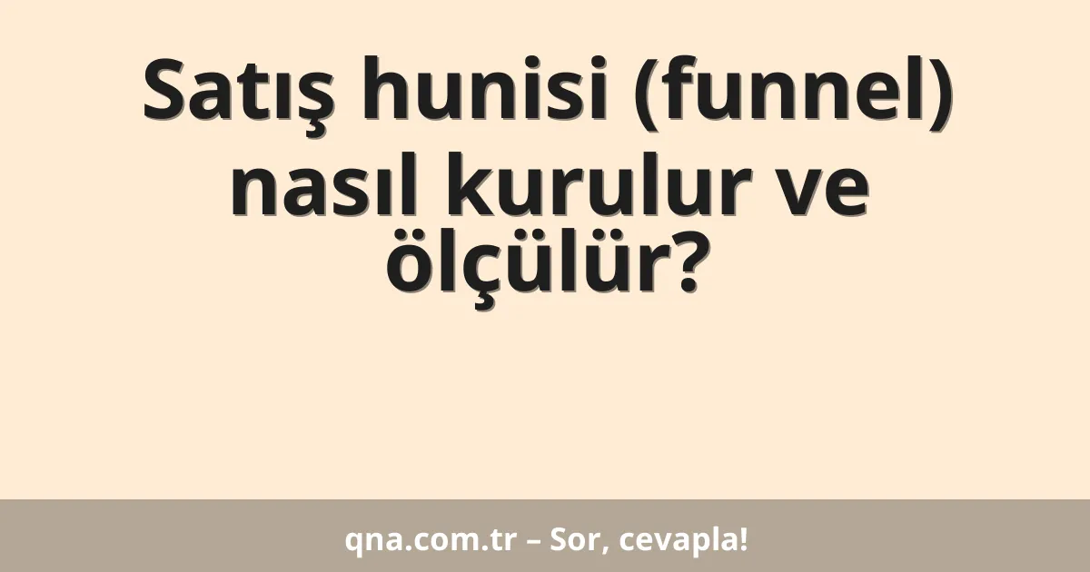 Satış hunisi (funnel) nasıl kurulur ve ölçülür?