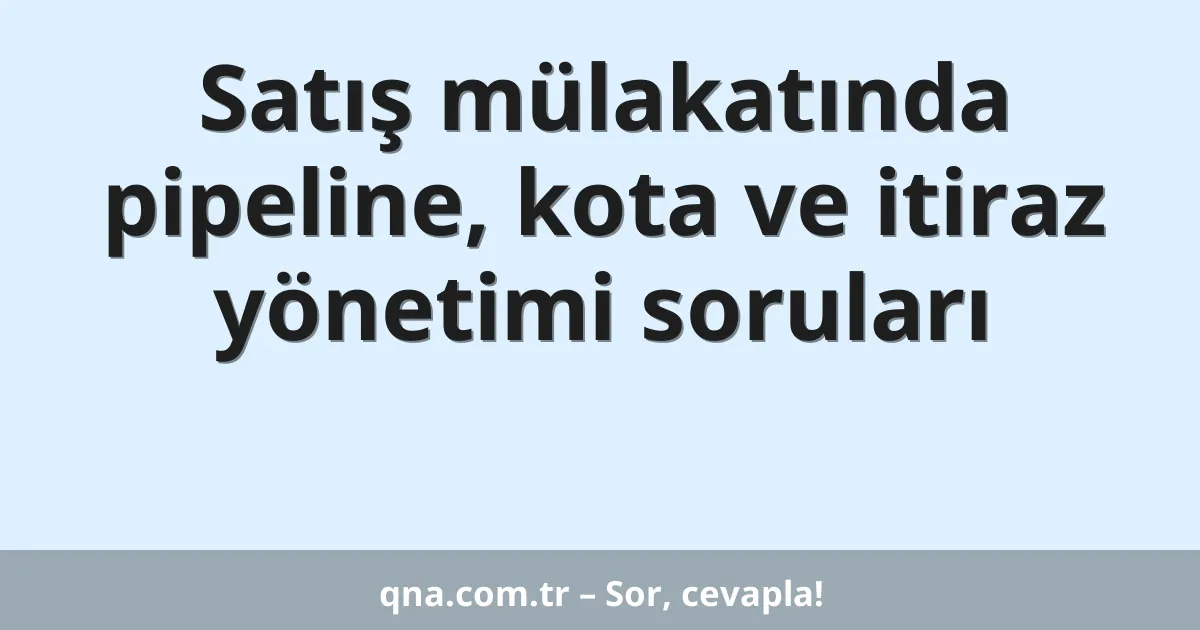 Satış mülakatında pipeline, kota ve itiraz yönetimi soruları
