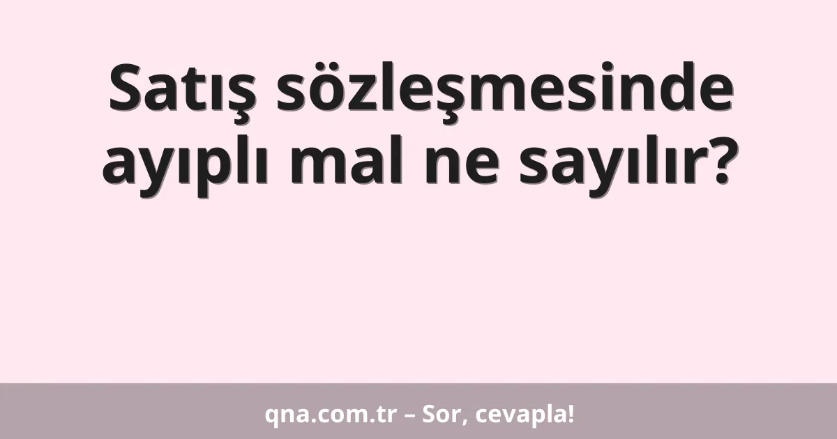 Satış sözleşmesinde ayıplı mal ne sayılır?
