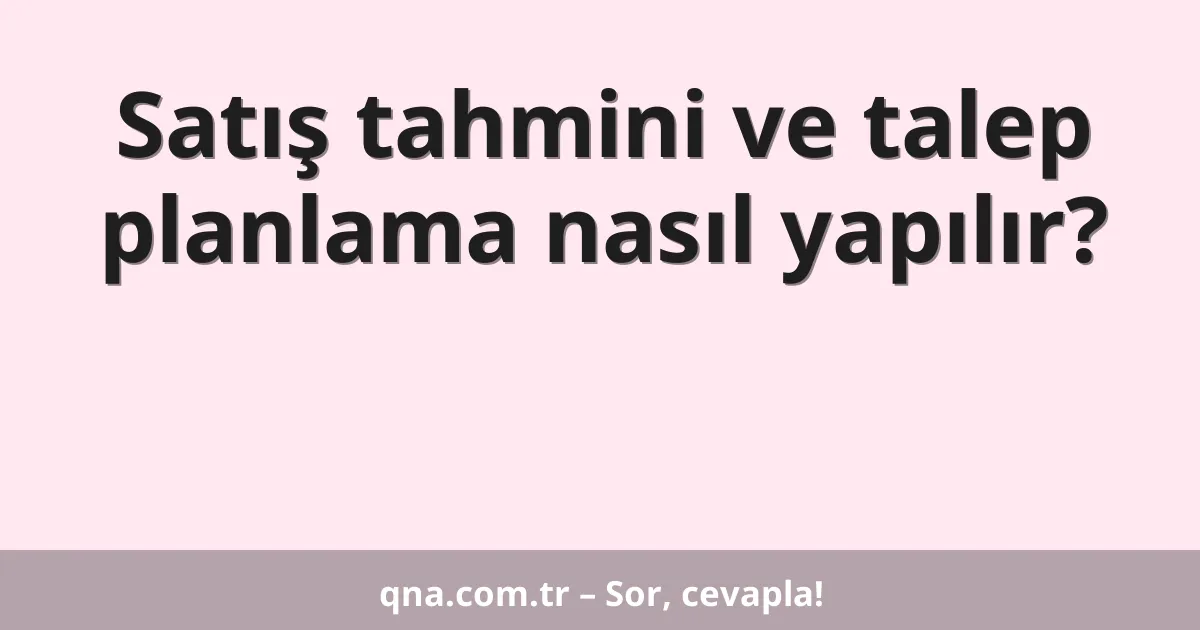 Satış tahmini ve talep planlama nasıl yapılır?