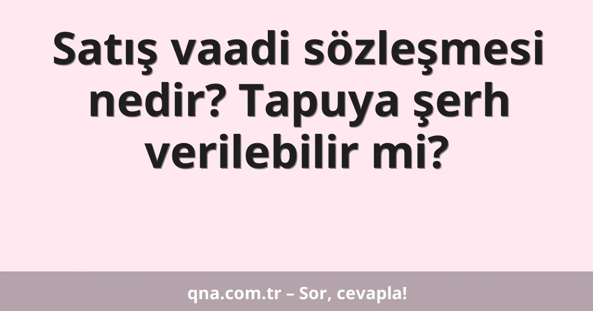 Satış vaadi sözleşmesi nedir? Tapuya şerh verilebilir mi?