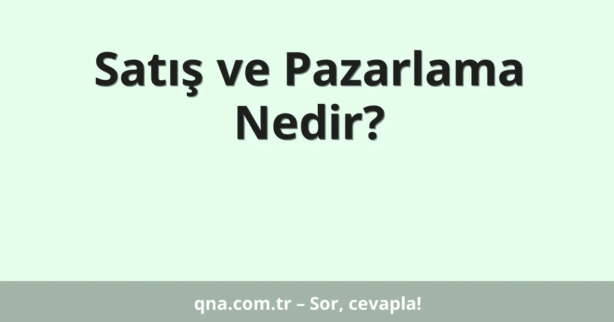 Satış ve Pazarlama Nedir?