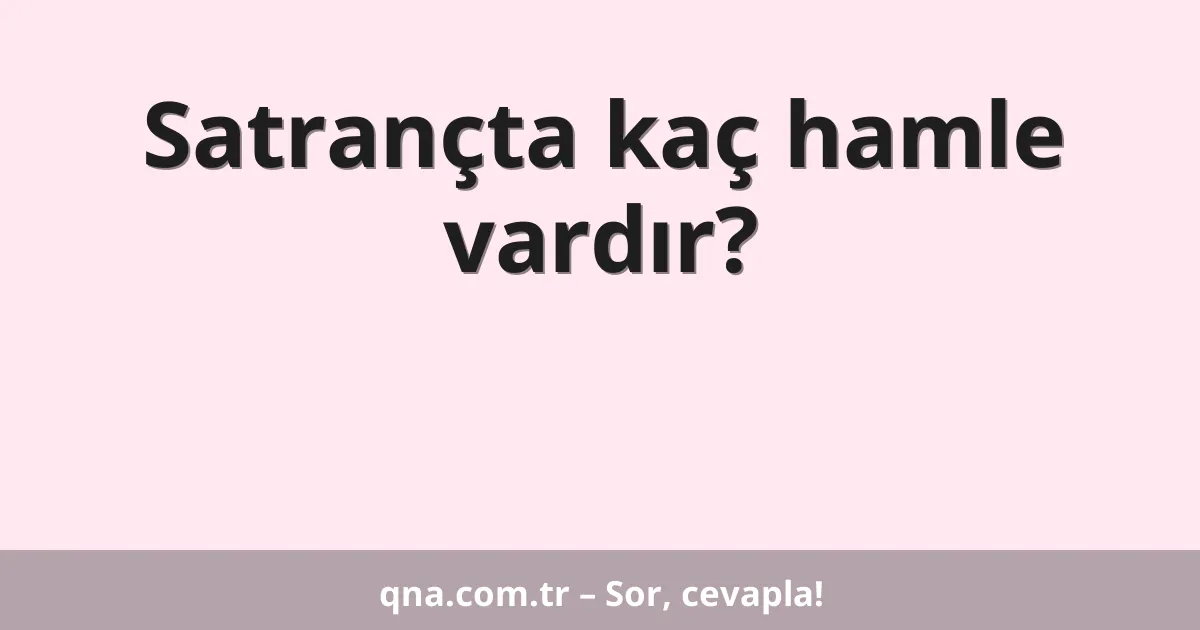 Satrançta kaç hamle vardır?
