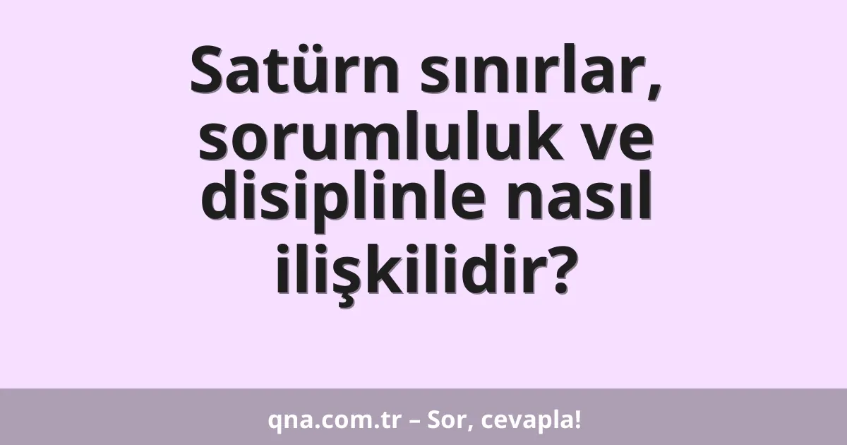 Satürn sınırlar, sorumluluk ve disiplinle nasıl ilişkilidir?