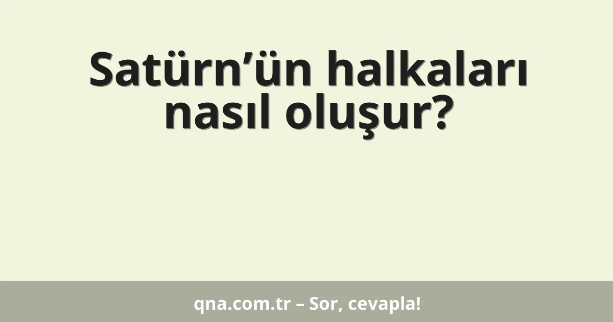 Satürn’ün halkaları nasıl oluşur?