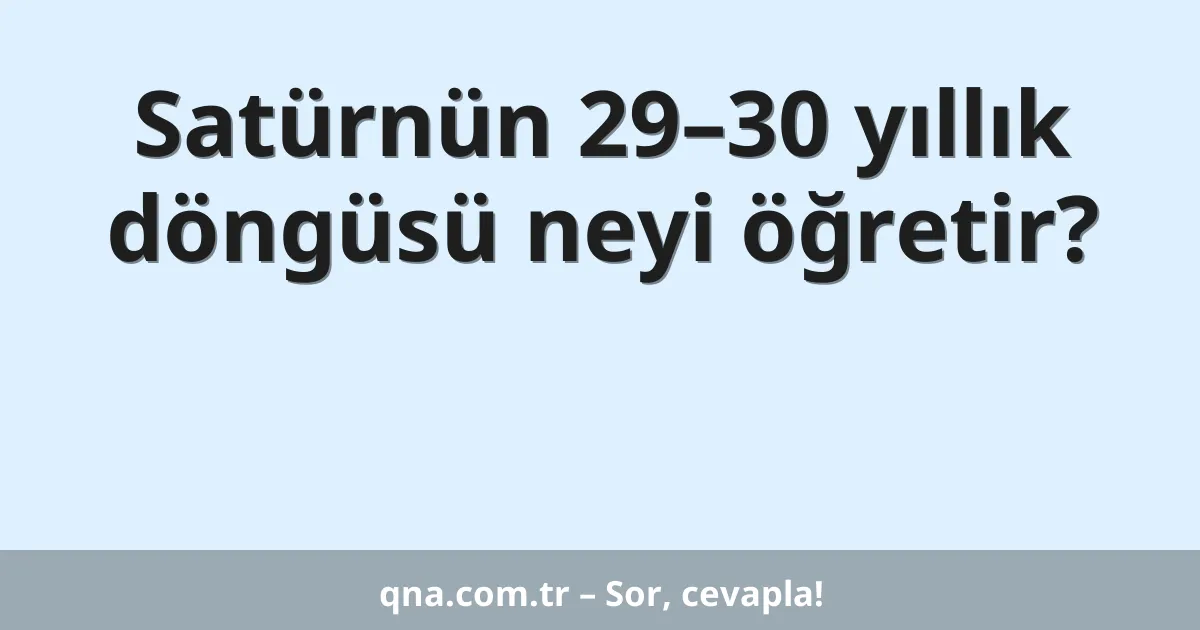 Satürnün 29–30 yıllık döngüsü neyi öğretir?