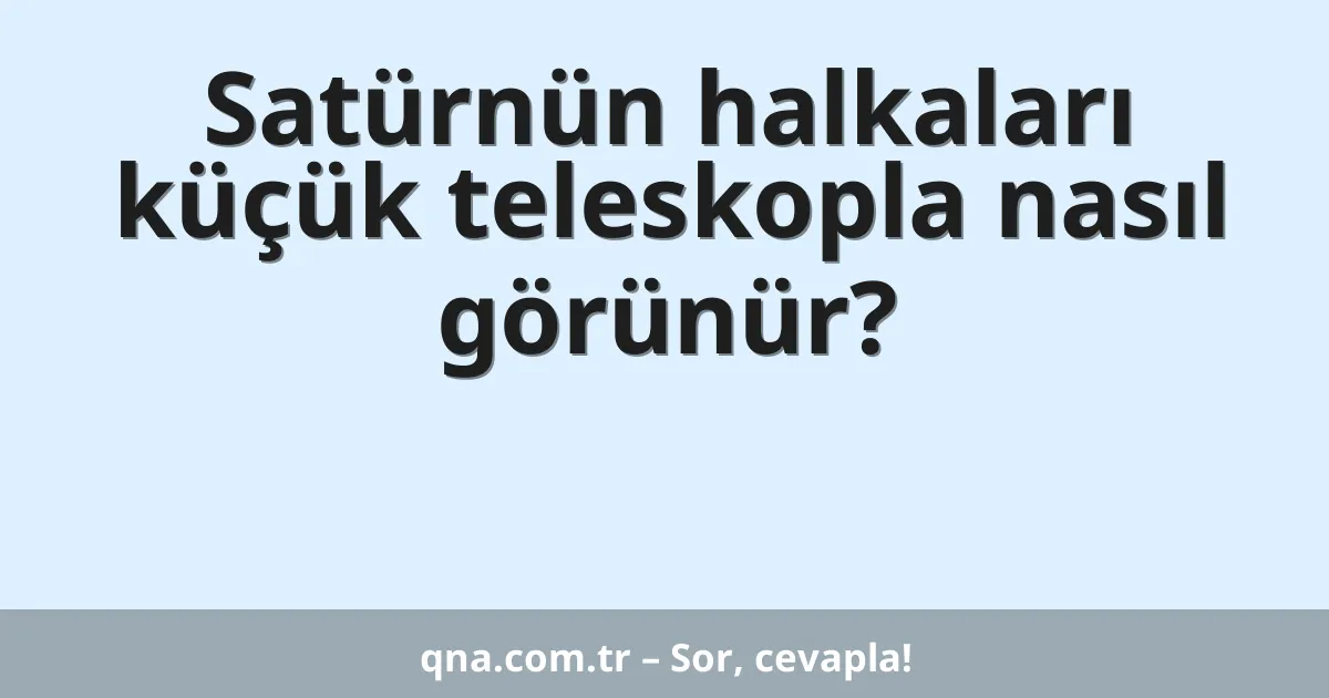 Satürnün halkaları küçük teleskopla nasıl görünür?