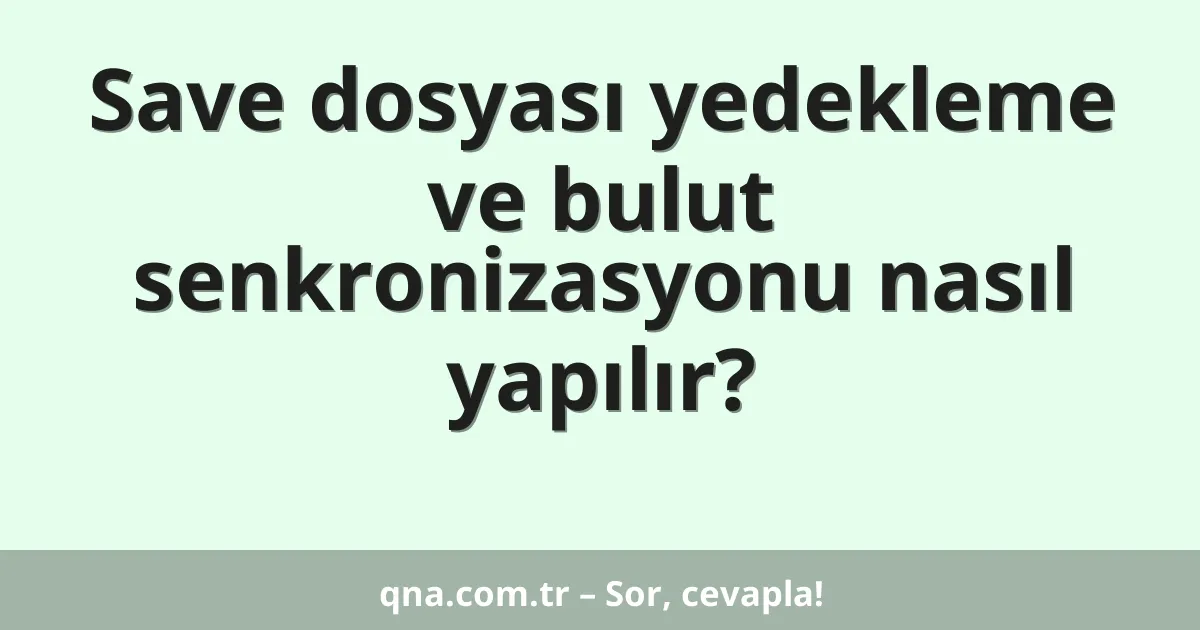 Save dosyası yedekleme ve bulut senkronizasyonu nasıl yapılır?
