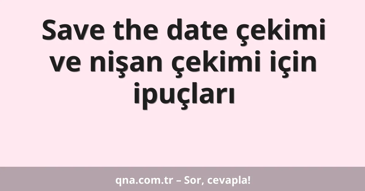 Save the date çekimi ve nişan çekimi için ipuçları