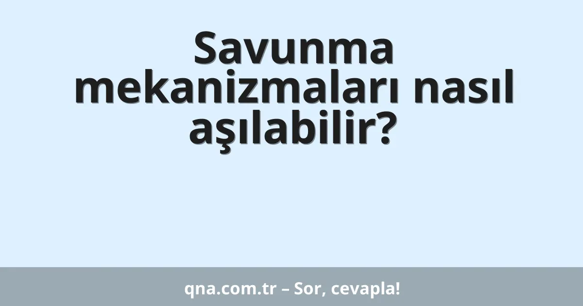 Savunma mekanizmaları nasıl aşılabilir?
