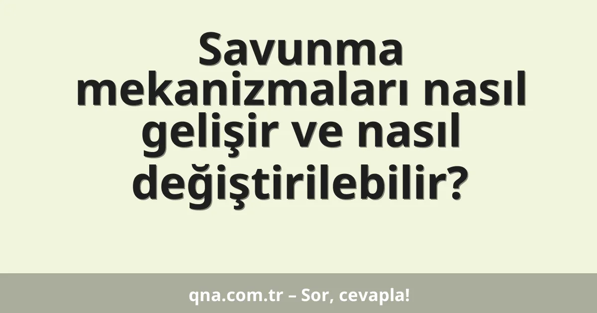 Savunma mekanizmaları nasıl gelişir ve nasıl değiştirilebilir?