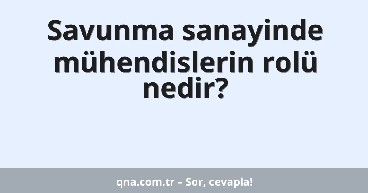 Savunma sanayinde mühendislerin rolü nedir?