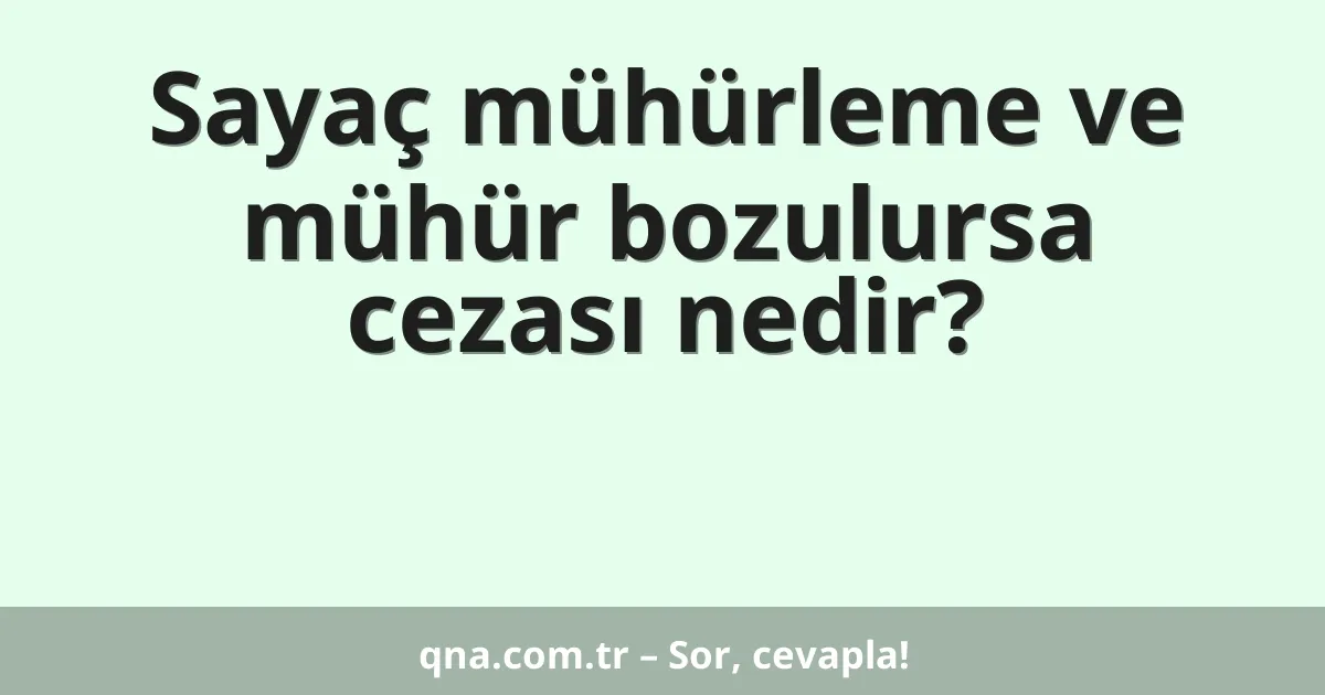 Sayaç mühürleme ve mühür bozulursa cezası nedir?