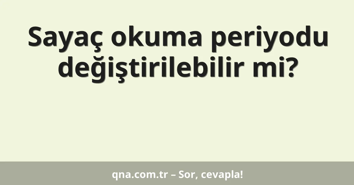 Sayaç okuma periyodu değiştirilebilir mi?