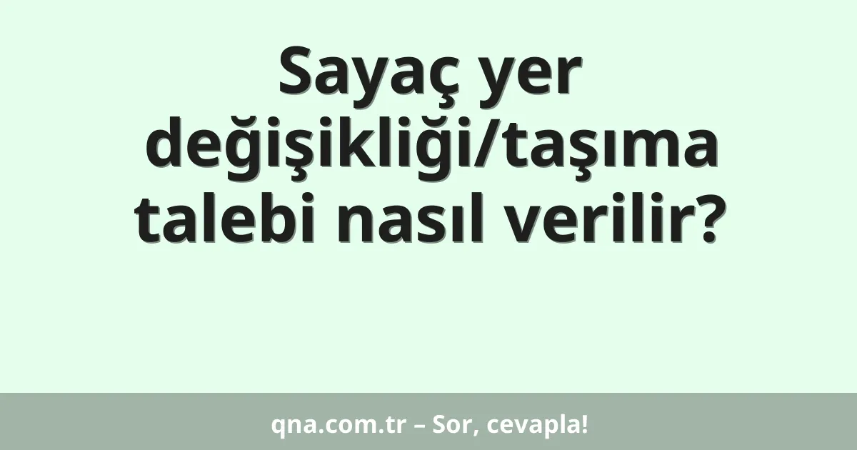 Sayaç yer değişikliği/taşıma talebi nasıl verilir?