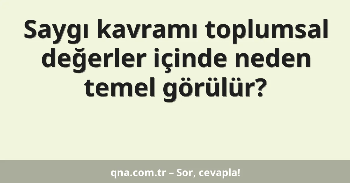 Saygı kavramı toplumsal değerler içinde neden temel görülür?